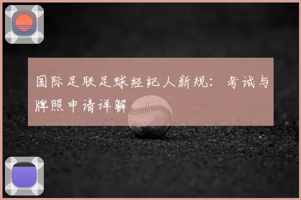 国际足联足球经纪人新规：考试与牌照申请详解