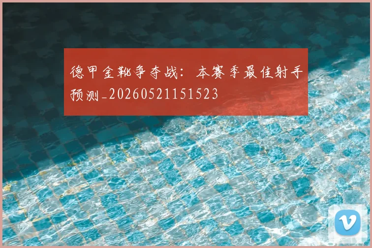 德甲金靴争夺战：本赛季最佳射手预测_20260521151523
