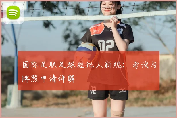 国际足联足球经纪人新规：考试与牌照申请详解